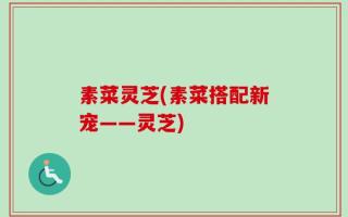 素菜灵芝(素菜搭配新宠——灵芝)