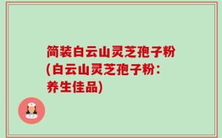 简装白云山灵芝孢子粉(白云山灵芝孢子粉：养生佳品)
