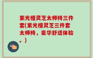 紫光檀灵芝太师椅三件套(紫光檀灵芝三件套太师椅，豪华舒适体验。)