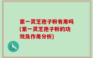 紫一灵芝孢子粉有用吗(紫一灵芝孢子粉的功效及作用分析)