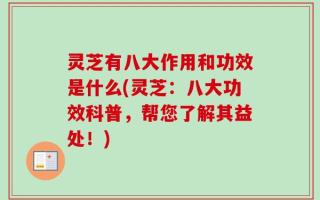 灵芝有八大作用和功效是什么(灵芝：八大功效科普，帮您了解其益处！)