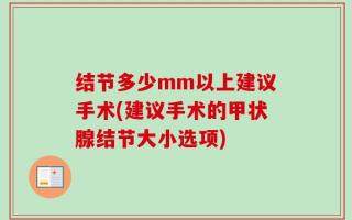 结节多少mm以上建议手术(建议手术的甲状腺结节大小选项)