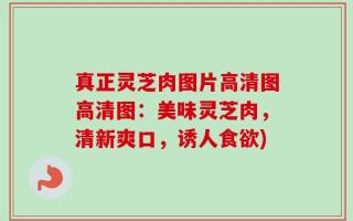 真正灵芝肉图片高清图高清图：美味灵芝肉，清新爽口，诱人食欲)