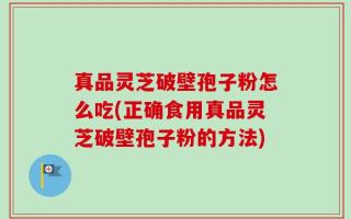 真品灵芝破壁孢子粉怎么吃(正确食用真品灵芝破壁孢子粉的方法)