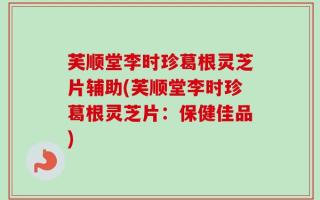 芙顺堂李时珍葛根灵芝片辅助(芙顺堂李时珍葛根灵芝片：保健佳品)