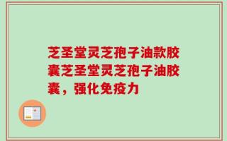 芝圣堂灵芝孢子油款胶囊芝圣堂灵芝孢子油胶囊，强化免疫力