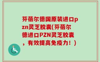 芬蓓尔德国原装进口pzn灵芝胶囊(芬蓓尔德进口PZN灵芝胶囊，有效提高免疫力！)