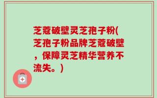芝蔻破壁灵芝孢子粉(芝孢子粉品牌芝蔻破壁，保障灵芝精华营养不流失。)