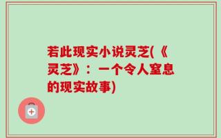 若此现实小说灵芝(《灵芝》：一个令人窒息的现实故事)