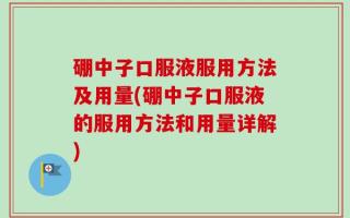 硼中子口服液服用方法及用量(硼中子口服液的服用方法和用量详解)