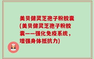 美贝健灵芝孢子粉胶囊(美贝健灵芝孢子粉胶囊——强化免疫系统，增强身体抵抗力)