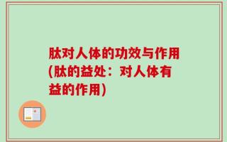 肽对人体的功效与作用(肽的益处：对人体有益的作用)