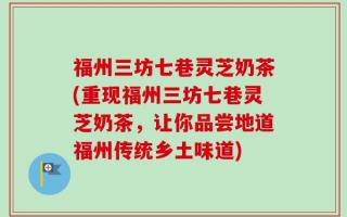福州三坊七巷灵芝奶茶(重现福州三坊七巷灵芝奶茶，让你品尝地道福州传统乡土味道)