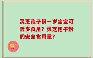 灵芝孢子粉一岁宝宝可否多食用？灵芝孢子粉的安全食用量？
