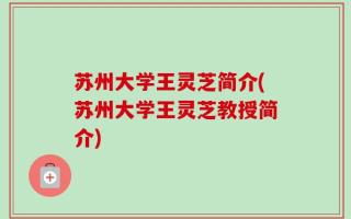 苏州大学王灵芝简介(苏州大学王灵芝教授简介)