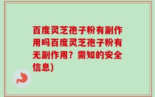 百度灵芝孢子粉有副作用吗百度灵芝孢子粉有无副作用？需知的安全信息)