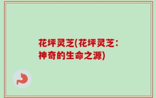 花坪灵芝(花坪灵芝：神奇的生命之源)