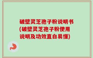 破壁灵芝孢子粉说明书(破壁灵芝孢子粉使用说明及功效直白易懂)