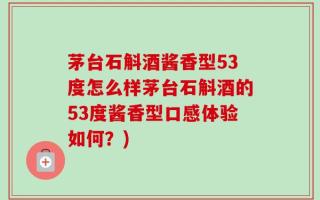 茅台石斛酒酱香型53度怎么样茅台石斛酒的53度酱香型口感体验如何？)