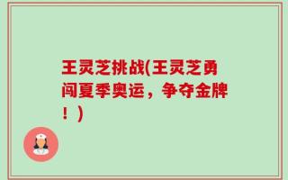 王灵芝挑战(王灵芝勇闯夏季奥运，争夺金牌！)
