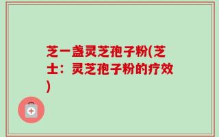 芝一盏灵芝孢子粉(芝士：灵芝孢子粉的疗效)