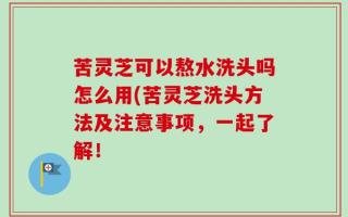 苦灵芝可以熬水洗头吗怎么用(苦灵芝洗头方法及注意事项，一起了解！