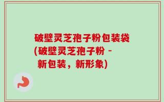 破壁灵芝孢子粉包装袋(破壁灵芝孢子粉 - 新包装，新形象)