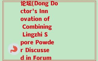董博士灵芝孢子粉复合论坛(Dong Doctor's Innovation of Combining Lingzhi Spore Powder Discussed in Forum)