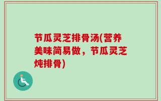 节瓜灵芝排骨汤(营养美味简易做，节瓜灵芝炖排骨)