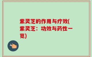 紫灵芝的作用与疗效(紫灵芝：功效与药性一览)