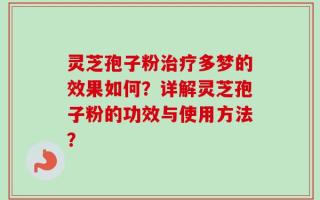 灵芝孢子粉治疗多梦的效果如何？详解灵芝孢子粉的功效与使用方法？
