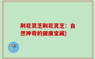 荆花灵芝荆花灵芝：自然神奇的健康宝藏)