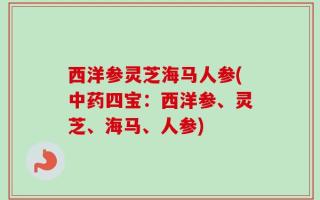 西洋参灵芝海马人参(中药四宝：西洋参、灵芝、海马、人参)