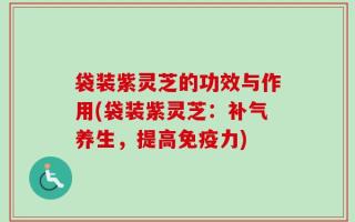 袋装紫灵芝的功效与作用(袋装紫灵芝：补气养生，提高免疫力)