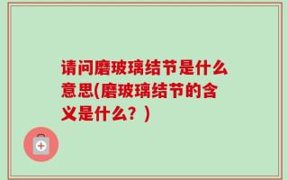 请问磨玻璃结节是什么意思(磨玻璃结节的含义是什么？)
