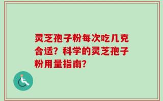 灵芝孢子粉每次吃几克合适？科学的灵芝孢子粉用量指南？