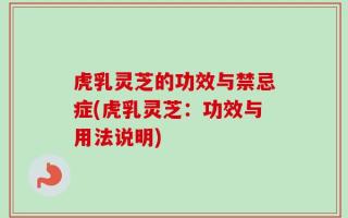 虎乳灵芝的功效与禁忌症(虎乳灵芝：功效与用法说明)