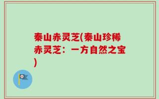 秦山赤灵芝(秦山珍稀赤灵芝：一方自然之宝)
