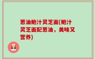 葱油鲍汁灵芝面(鲍汁灵芝面配葱油，美味又营养)