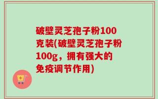破壁灵芝孢子粉100克装(破壁灵芝孢子粉100g，拥有强大的免疫调节作用)