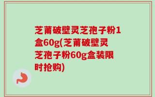 芝莆破壁灵芝孢子粉1盒60g(芝莆破壁灵芝孢子粉60g盒装限时抢购)