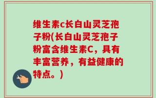 维生素c长白山灵芝孢子粉(长白山灵芝孢子粉富含维生素C，具有丰富营养，有益健康的特点。)