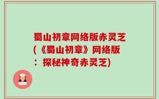 蜀山初章网络版赤灵芝(《蜀山初章》网络版：探秘神奇赤灵芝)