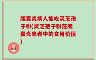 胆囊炎病人能吃灵芝孢子粉(灵芝孢子粉在胆囊炎患者中的食用价值)