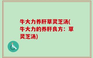 牛大力养肝草灵芝汤(牛大力的养肝良方：草灵芝汤)