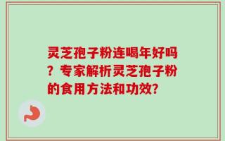 灵芝孢子粉连喝年好吗？专家解析灵芝孢子粉的食用方法和功效？