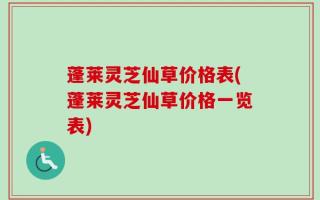 蓬莱灵芝仙草价格表(蓬莱灵芝仙草价格一览表)