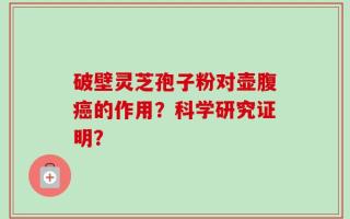 破壁灵芝孢子粉对壶腹癌的作用？科学研究证明？