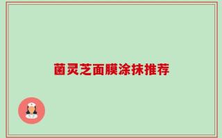 菌灵芝面膜涂抹推荐