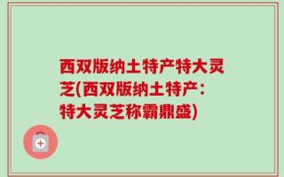 西双版纳土特产特大灵芝(西双版纳土特产：特大灵芝称霸鼎盛)